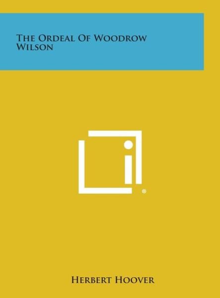 The Ordeal of Woodrow Wilson - Herbert Hoover - Bøger - Literary Licensing, LLC - 9781258947552 - 27. oktober 2013
