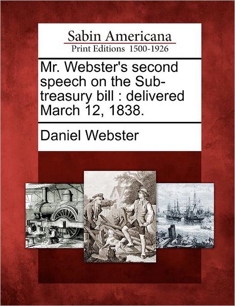 Cover for Daniel Webster · Mr. Webster's Second Speech on the Sub-treasury Bill: Delivered March 12, 1838. (Paperback Bog) (2012)