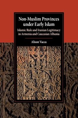 Cover for Vacca, Alison (University of Tennessee, Knoxville) · Non-Muslim Provinces under Early Islam: Islamic Rule and Iranian Legitimacy in Armenia and Caucasian Albania - Cambridge Studies in Islamic Civilization (Taschenbuch) (2020)