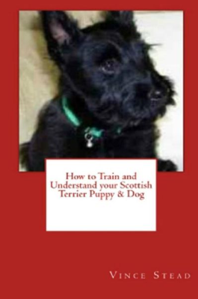 Cover for Vince Stead · How to Train and Understand Your Scottish Terrier Puppy &amp; Dog (Paperback Book) (2015)