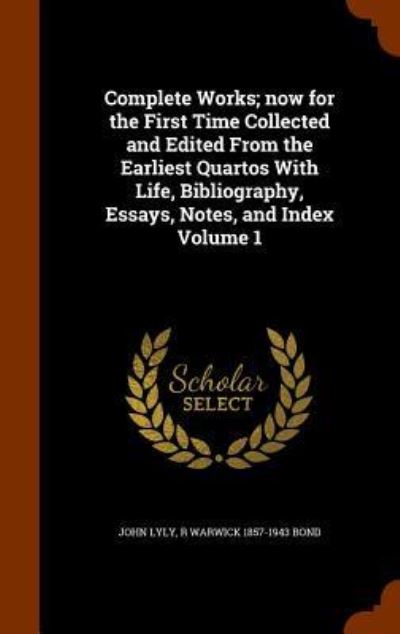 Cover for John Lyly · Complete Works; Now for the First Time Collected and Edited from the Earliest Quartos with Life, Bibliography, Essays, Notes, and Index Volume 1 (Hardcover Book) (2015)