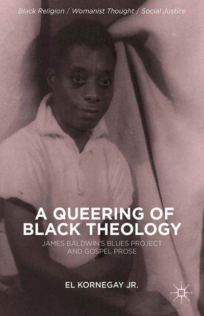 A Queering of Black Theology: James Baldwin's Blues Project and Gospel Prose - Black Religion / Womanist Thought / Social Justice - Kornegay, E., Jr. - Bücher - Palgrave Macmillan - 9781349478552 - 11. Dezember 2013