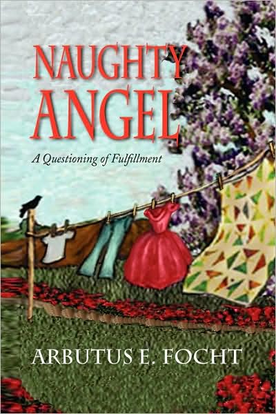 Naughty Angel: a Questioning of Fulfillment - Arbutus Focht - Books - Xlibris - 9781436329552 - April 30, 2009