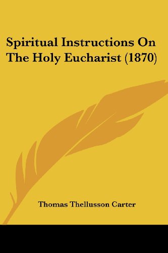 Spiritual Instructions on the Holy Eucharist (1870) - Thomas Thellusson Carter - Bücher - Kessinger Publishing, LLC - 9781437070552 - 1. Oktober 2008