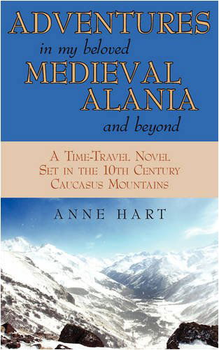 Adventures in My Beloved Medieval Alania and Beyond: a Time-travel Novel Set in the 10th Century Caucasus Mountains - Anne Hart - Books - iUniverse.com - 9781440119552 - January 29, 2009