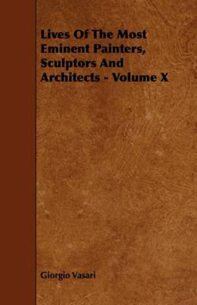 Lives Of The Most Eminent Painters, Sculptors And Architects - Volume X - Giorgio Vasari - Books - Read Books - 9781444603552 - March 4, 2009