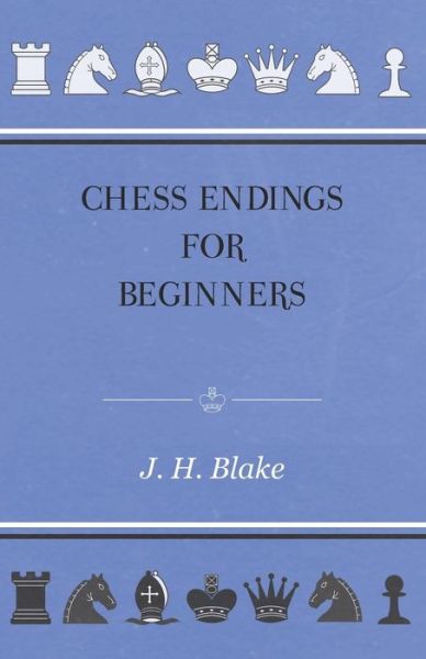 Chess Endings For Beginners - J. H Blake - Books - Read Books - 9781446500552 - October 21, 2010