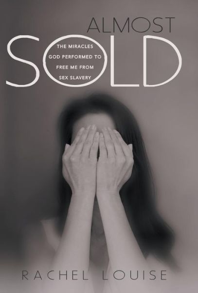 Cover for Rachel Louise · Almost Sold: the Miracles God Performed to Free Me from Sex Slavery (Hardcover Book) (2013)