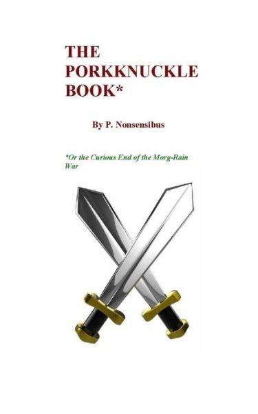 The Porkknuckle Book*: Or, the Curious End of the Morg-rain War - P Nonsensibus - Libros - Createspace - 9781453881552 - 15 de octubre de 2010