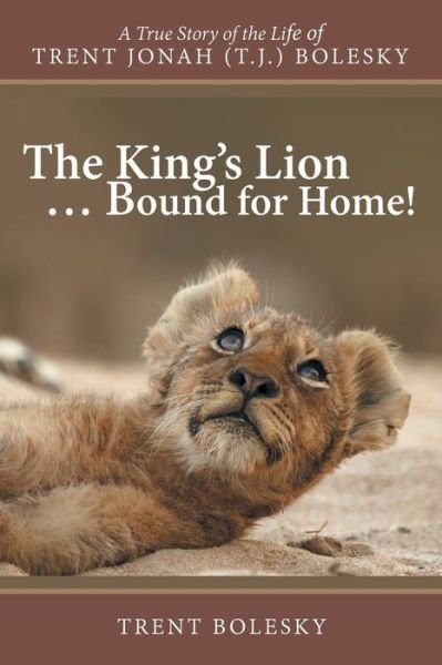 Cover for Trent Bolesky · The King's Lion ... Bound for Home!: a True Story of the Life of Trent Jonah (T.j.) Bolesky (Paperback Book) (2014)