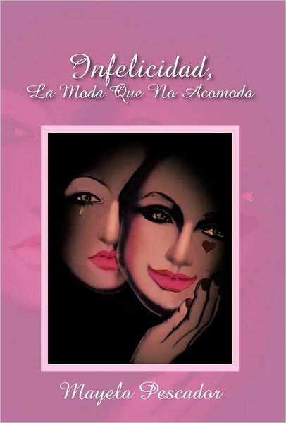 Infelicidad, La Moda Que No Acomoda - Mayela Pescador - Books - Palibrio - 9781463314552 - December 20, 2011