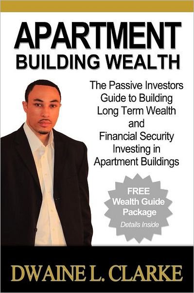 Cover for Dwaine L Clarke · Apartment Building Wealth: the Passive Investors Guide to Building Long Term Wealth and Financial Security Investing in Apartment Buildings (Paperback Book) (2011)