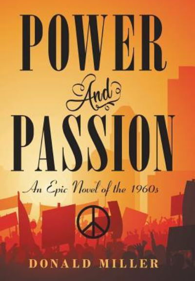 Power and Passion: An Epic Novel of the 1960S - Donald Miller - Kirjat - Archway Publishing - 9781480876552 - torstai 11. heinäkuuta 2019