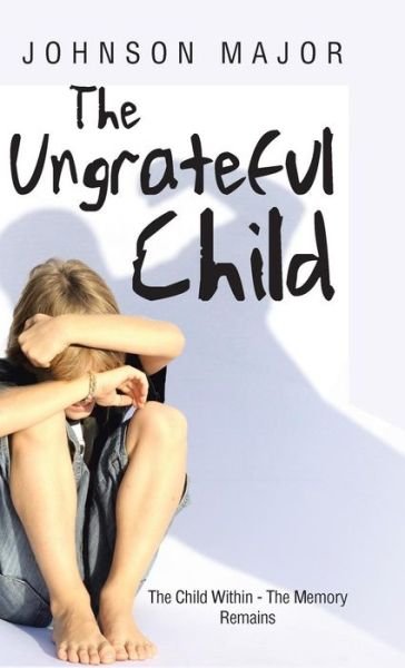Cover for Johnson Major · The Ungrateful Child: the Child Within - the Memory Remains (Hardcover Book) (2014)