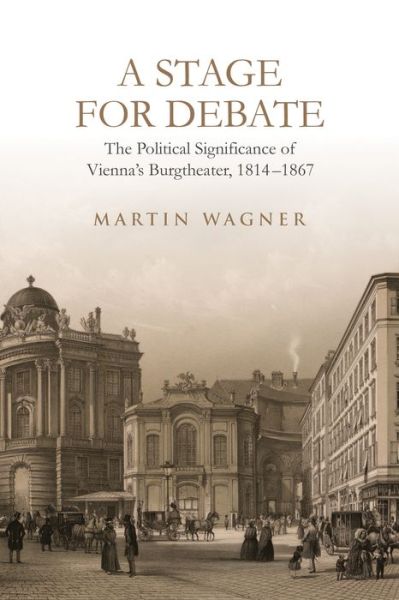 Cover for Martin Wagner · A Stage for Debate: The Political Significance of Vienna's Burgtheater, 1814-1867 - German and European Studies (Hardcover Book) (2023)