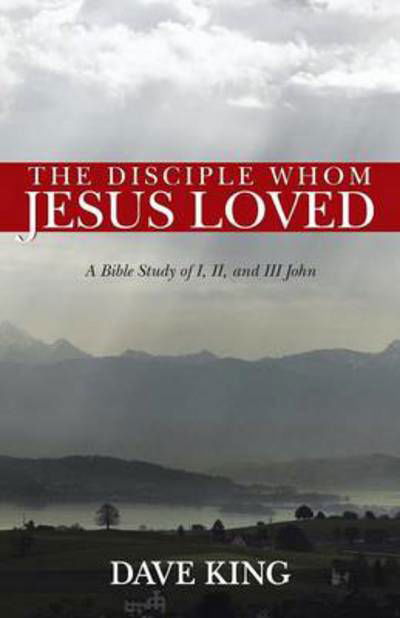The Disciple Whom Jesus Loved: a Bible Study of I, Ii, and III John - Dave King - Livros - WestBowPress - 9781490804552 - 9 de setembro de 2013