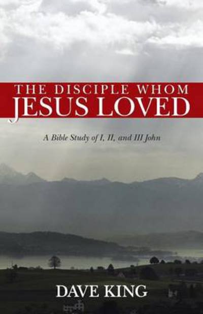 Cover for Dave King · The Disciple Whom Jesus Loved: a Bible Study of I, Ii, and III John (Paperback Bog) (2013)