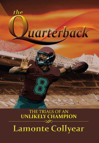 Cover for Lamonte Collyear · The Quarterback: the Trials of an Unlikely Champion (Hardcover Book) (2013)