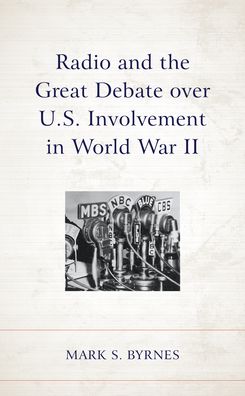 Cover for Mark S. Byrnes · Radio and the Great Debate over U.S. Involvement in World War II (Hardcover Book) (2022)