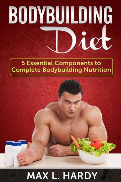 Cover for Max L Hardy · Bodybuilding Diet: 5 Essential Components to Complete Bodybuilding Nutrition (Paperback Book) (2014)