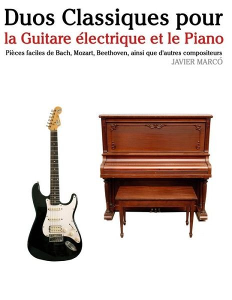 Cover for Javier Marco · Duos Classiques Pour La Guitare Electrique et Le Piano: Pieces Faciles De Bach, Mozart, Beethoven, Ainsi Que D'autres Compositeurs (Paperback Bog) (2014)