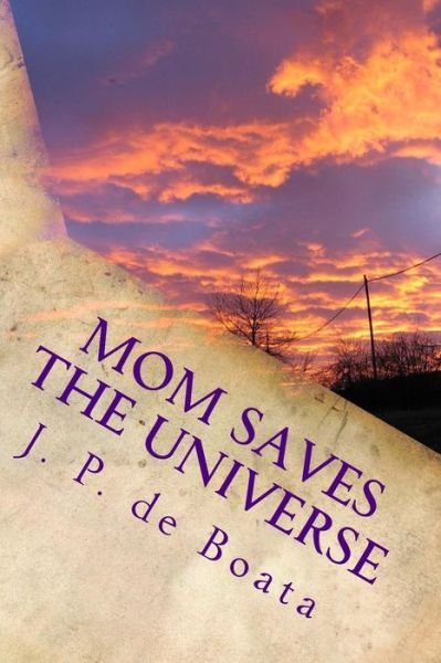 Cover for B J De Boata · Mom Saves the Universe: Moms Harness Cosmic Energy / Achieve Peace on Earth / Reach the Stars / Feminist Future Reality Novel (Taschenbuch) (2014)