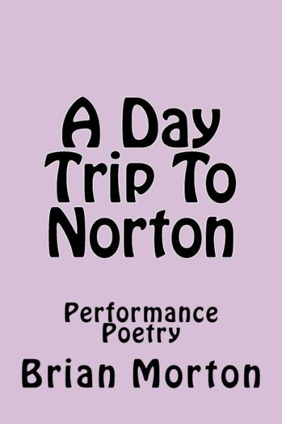 A Day Trip to Norton: Performance Poetry - Brian Morton - Bøger - CreateSpace Independent Publishing Platf - 9781502927552 - 23. oktober 2014