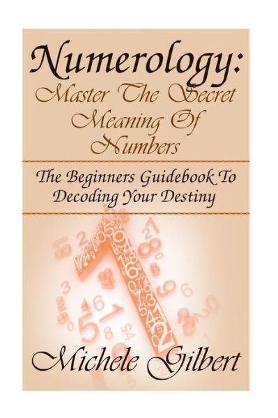 Cover for Michele Gilbert · Numerology: Master the Secret Meaning of Numbers: : the Beginners Guidebook to Decoding Your Destiny (Taschenbuch) (2015)