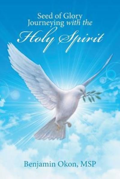 Seed of Glory Journeying with the Holy Spirit - Msp Benjamin Okon - Bøger - Xlibris - 9781514456552 - 23. april 2016