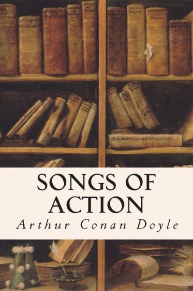 Songs of Action - Arthur Conan Doyle - Books - Createspace - 9781514609552 - June 19, 2015