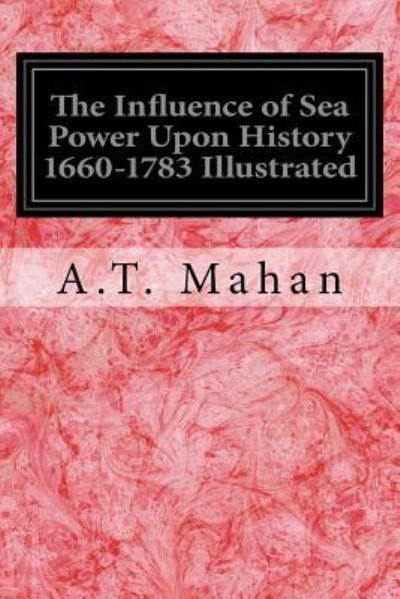 Cover for A T Mahan · The Influence of Sea Power Upon History 1660-1783 Illustrated (Taschenbuch) (2016)