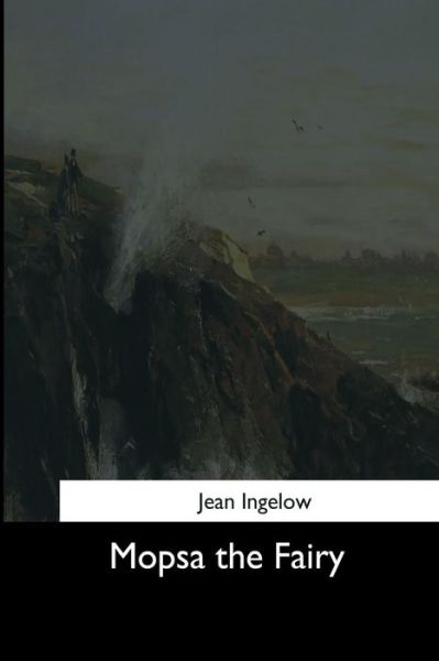 Mopsa the Fairy - Jean Ingelow - Books - CreateSpace Independent Publishing Platf - 9781544648552 - March 16, 2017