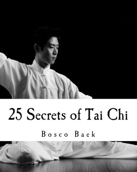 25 Secrets of Tai Chi : Chen Family Taijiquan 25 Key Disciplines - Bosco Seungchul Baek - Books - CreateSpace Independent Publishing Platf - 9781548554552 - July 18, 2017