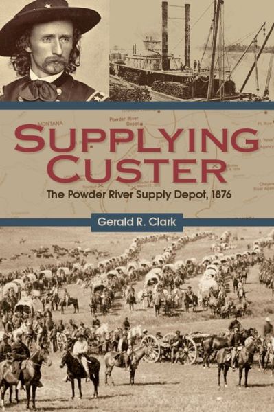 Cover for Gerald R. Clark · Supplying Custer: The Powder River Supply Depot, 1876 (Paperback Book) (2014)