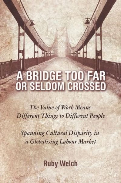 Cover for Ruby Welch · A   Bridge Too Far or Seldom Crossed: the Value of Work Means Different Things to Different People, Spanning Cultural Disparity in a Globalising Labou (Paperback Bog) (2014)