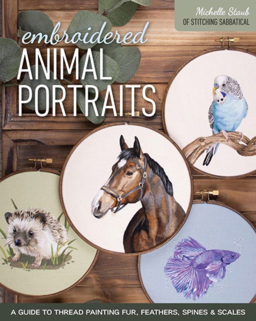 Michelle Staub · Embroidered Animal Portraits: A Guide to Thread Painting Fur, Feathers, Spines & Scales (Paperback Book) (2024)