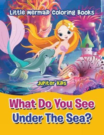 Cover for Jupiter Kids · What Do You See Under The Sea?: Little Mermaid Coloring Books (Paperback Book) (2016)