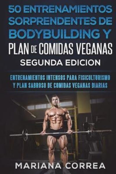 Cover for Mariana Correa · 50 Entrenamientos Sorprendentes de Bodybuilding Y Plan de Comidas Veganas Segunda Edicion (Pocketbok) (2018)