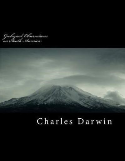 Geological Observations on South America - Charles Darwin - Bøger - Createspace Independent Publishing Platf - 9781725032552 - 8. august 2018