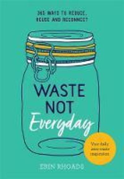 Cover for Erin Rhoads · Waste Not Everyday: 365 ways to reduce, reuse and reconnect (Paperback Book) (2019)