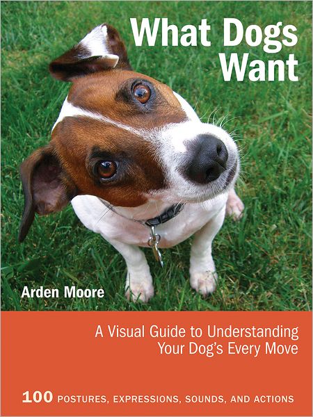 Cover for Arden Moore · What Dogs Want: A Visual Guide to Understanding Your Dog's Every Move (Paperback Book) (2012)