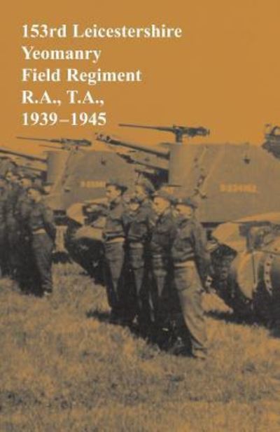 Cover for Bernard Brassey · 153rd Leicestershire Yeomanry Field Regiment R.A., T.A., 1939-1945 (Paperback Book) (2015)