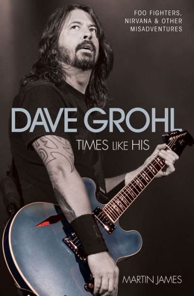 Cover for Martin James · Dave Grohl - Times Like His: Foo Fighters, Nirvana &amp; Other Misadventures (Taschenbuch) (2015)