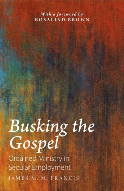 Busking the Gospel: Ordained Ministry in Secular Employment - James M. M. Francis - Bøker - Sacristy Press - 9781789591552 - 1. april 2021