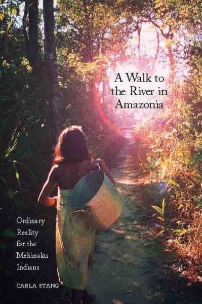 Cover for Carla Stang · A Walk to the River in Amazonia: Ordinary Reality for the Mehinaku Indians (Hardcover Book) (2009)