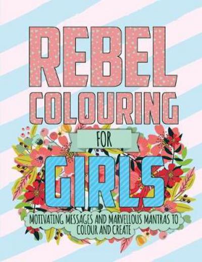 Rebel Colouring For Girls: Motivating Messages & Marvellous Mantras To Colour & Create - Christina Rose - Bøker - Bell & Mackenzie Publishing - 9781912155552 - 18. mai 2017