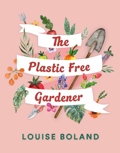 Cover for Louise Boland · The Plastic-Free Gardener: Step-by-step guide to gardening without plastic including hundreds of plastic-free tips (Paperback Book) (2024)