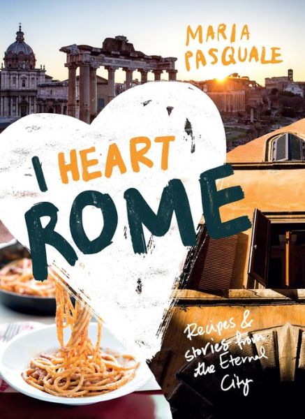 Cover for Maria Pasquale · I Heart Rome: Recipes &amp; Stories from the Eternal City (Hardcover Book) (2017)