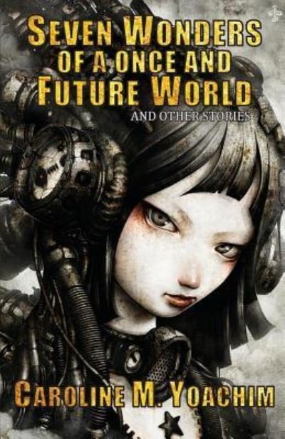 Cover for Caroline M Yoachim · Seven Wonders of a Once and Future World and Other Stories (Paperback Book) (2016)