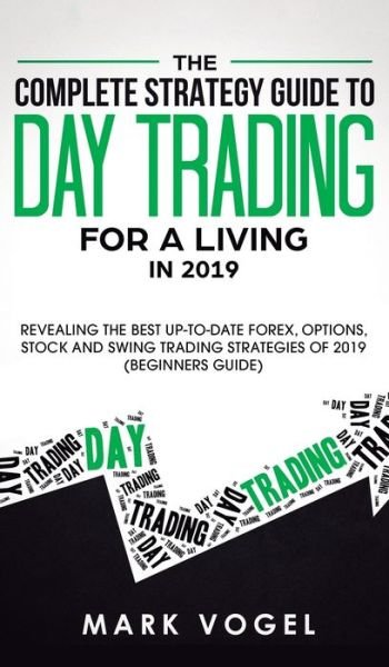 Cover for Mark Vogel · The Complete Strategy Guide to Day Trading for a Living in 2019: Revealing the Best Up-to-Date Forex, Options, Stock and Swing Trading Strategies of 2019 (Beginners Guide) (Hardcover Book) (2019)
